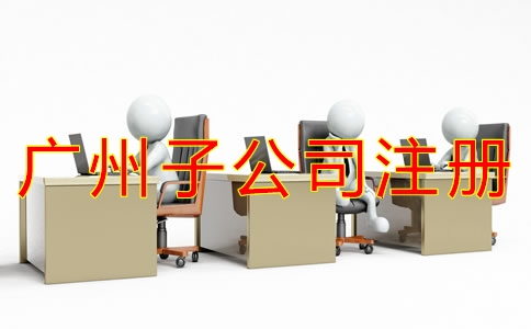 廣州子公司注冊流程是什么?